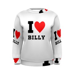 I Love Billy Women s Sweatshirt by ilovewhateva