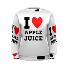 I Love Apple Juice Women s Sweatshirt by ilovewhateva