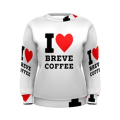 I Love Breve Coffee Women s Sweatshirt by ilovewhateva