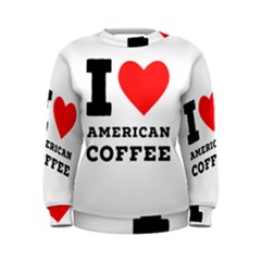 I Love American Coffee Women s Sweatshirt by ilovewhateva