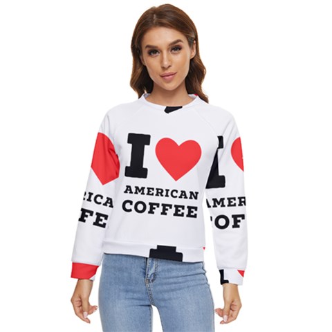 I Love American Coffee Women s Long Sleeve Raglan Tee by ilovewhateva