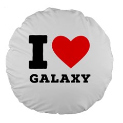 I Love Galaxy  Large 18  Premium Round Cushions by ilovewhateva