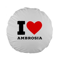 I Love Ambrosia Standard 15  Premium Round Cushions by ilovewhateva